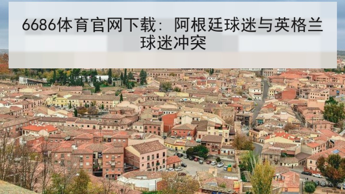 6686体育官网下载: 阿根廷球迷与英格兰球迷冲突 6686体育官网下载: 阿根廷球迷与英格兰球迷冲突
