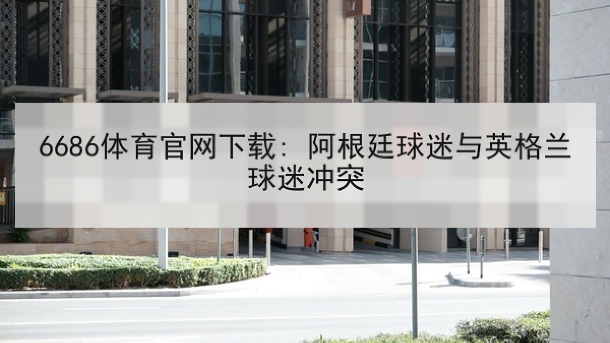 6686体育官网下载: 阿根廷球迷与英格兰球迷冲突 6686体育官网下载: 阿根廷球迷与英格兰球迷冲突